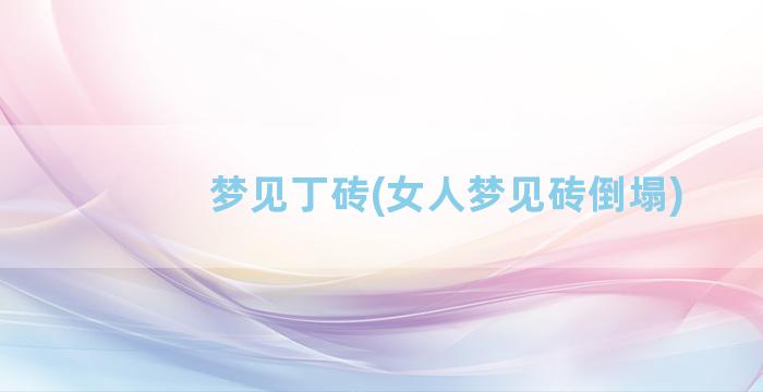 梦见丁砖(女人梦见砖倒塌)