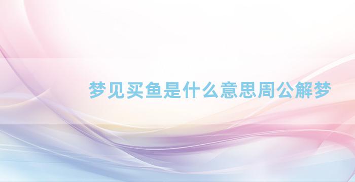 梦见买鱼是什么意思周公解梦