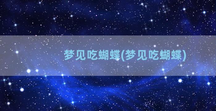 梦见吃蝴蝶(梦见吃蝴蝶)