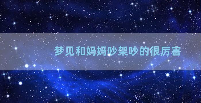 梦见和妈妈吵架吵的很厉害