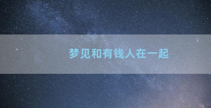 梦见和有钱人在一起