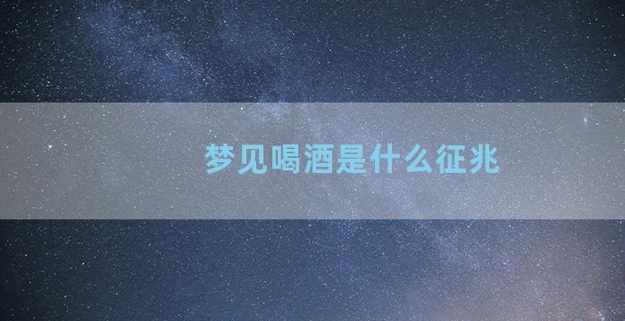 梦见喝酒是什么征兆