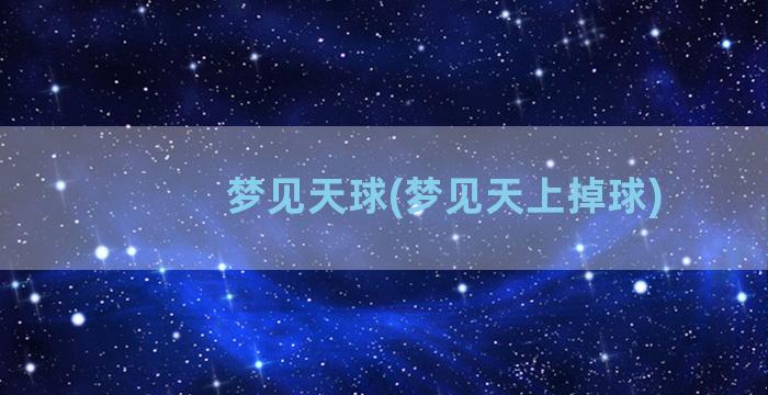 梦见天球(梦见天上掉球)