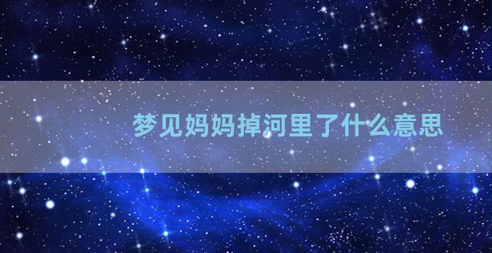 梦见妈妈掉河里了什么意思