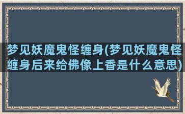 梦见妖魔鬼怪缠身(梦见妖魔鬼怪缠身后来给佛像上香是什么意思)