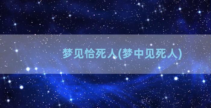 梦见恰死人(梦中见死人)