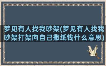 梦见有人找我吵架(梦见有人找我吵架打架向自己撒纸钱什么意思)