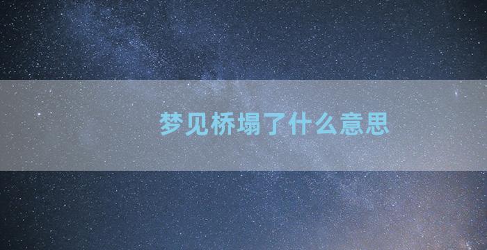 梦见桥塌了什么意思