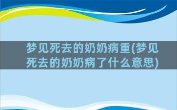 梦见死去的奶奶病重(梦见死去的奶奶病了什么意思)