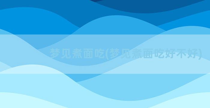 梦见煮面吃(梦见煮面吃好不好)