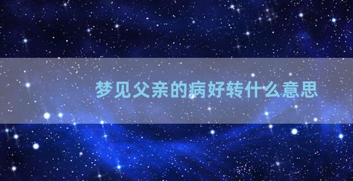 梦见父亲的病好转什么意思