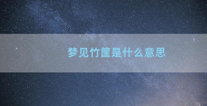 梦见竹筐是什么意思