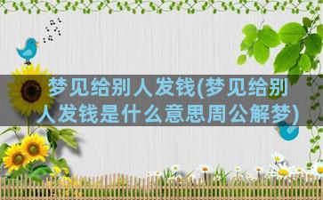 梦见给别人发钱(梦见给别人发钱是什么意思周公解梦)