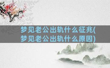 梦见老公出轨什么征兆(梦见老公出轨什么原因)