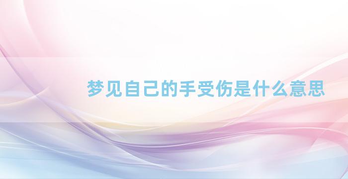 梦见自己的手受伤是什么意思