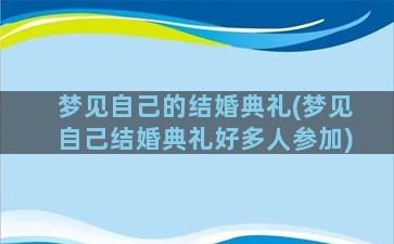 梦见自己的结婚典礼(梦见自己结婚典礼好多人参加)