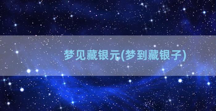 梦见藏银元(梦到藏银子)