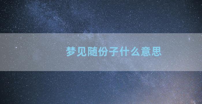 梦见随份子什么意思