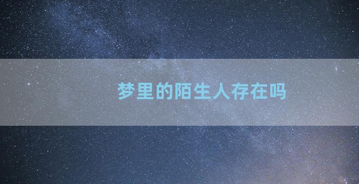 梦里的陌生人存在吗