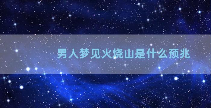 男人梦见火烧山是什么预兆