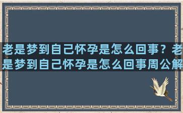 老是梦到自己怀孕是怎么回事？老是梦到自己怀孕是怎么回事周公解梦