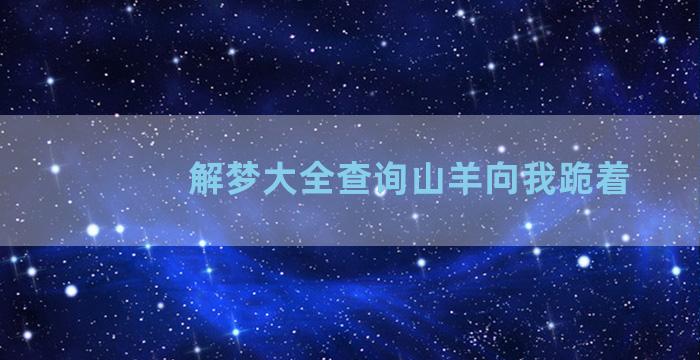 解梦大全查询山羊向我跪着