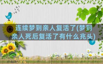 连续梦到亲人复活了(梦到亲人死后复活了有什么兆头)